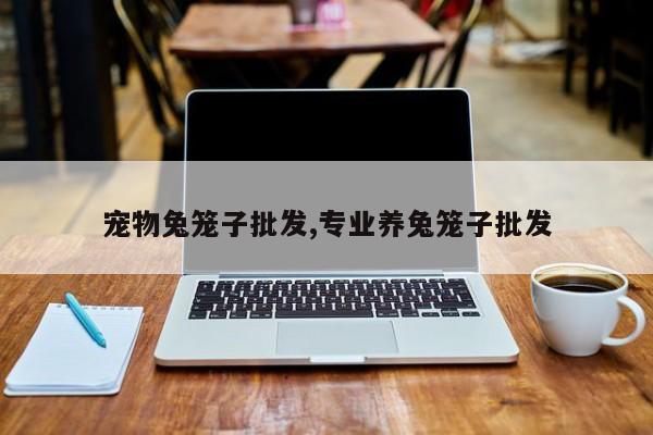 宠物兔笼子批发,专业养兔笼子批发
